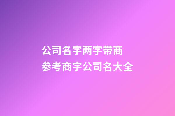 公司名字两字带商 参考商字公司名大全-第1张-公司起名-玄机派